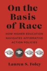 On the Basis of Race : How Higher Education Navigates Affirmative Action Policies - Book