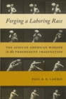 Forging a Laboring Race : The African American Worker in the Progressive Imagination - eBook