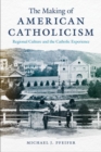 The Making of American Catholicism : Regional Culture and the Catholic Experience - Book