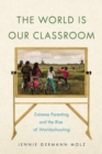 The World Is Our Classroom : Extreme Parenting and the Rise of Worldschooling - Book
