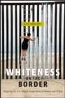 Whiteness on the Border : Mapping the US Racial Imagination in Brown and White - Book