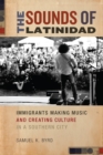The Sounds of Latinidad : Immigrants Making Music and Creating Culture in a Southern City - Book