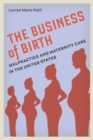 The Business of Birth : Malpractice and Maternity Care in the United States - Book