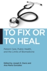 To Fix or to Heal : Patient Care, Public Health, and the Limits of Biomedicine - Book