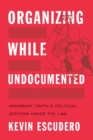 Organizing While Undocumented : Immigrant Youth's Political Activism under the Law - eBook
