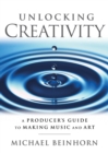 Unlocking Creativity : A Producer's Guide to Making Music & Art - Book