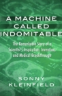 A Machine Called Indomitable : The Remarkable Story of a Scientist's Inspiration, Invention, and Medical Breakthrough - eBook