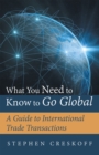 What You Need to Know to Go Global : A Guide to International Trade Transactions - eBook