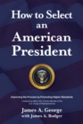 How to Select an American President : Improving the Process by Promoting Higher Standards - eBook