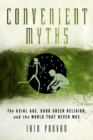 Convenient Myths : The Axial Age, Dark Green Religion, and the World that Never Was - eBook
