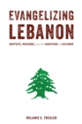 Evangelizing Lebanon : Baptists, Missions, and the Question of Cultures - eBook