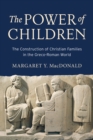 The Power of Children : The Construction of Christian Families in the Greco-Roman World - eBook