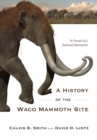 A History of the Waco Mammoth Site : In Pursuit of a National Monument - Book