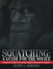 Squatching: a Guide for the Novice : A Beginner's Guide to Becoming a Bigfoot/Sasquatch Investigator - eBook