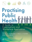 Practising Public Health : A Guide to Examinations and Workplace Application - Book