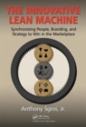 The Innovative Lean Machine : Synchronizing People, Branding, and Strategy to Win in the Marketplace - Book