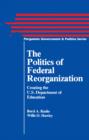 The Politics of Federal Reorganization : Creating the U.S. Department of Education - eBook
