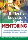 The Reflective Educator's Guide to Mentoring : Strengthening Practice Through Knowledge, Story, and Metaphor - eBook