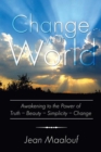 Change Your World : Awakening to the Power of Truth - Beauty - Simplicity - Change - eBook