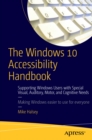 The Windows 10 Accessibility Handbook : Supporting Windows Users with Special Visual, Auditory, Motor, and Cognitive Needs - eBook
