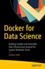 Docker for Data Science : Building Scalable and Extensible Data Infrastructure Around the Jupyter Notebook Server - eBook