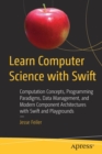 Learn Computer Science with Swift : Computation Concepts, Programming Paradigms, Data Management, and Modern Component Architectures with Swift and Playgrounds - Book