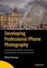 Developing Professional iPhone Photography : Using Photoshop, Lightroom, and other iOS and Desktop Apps to Create and Edit Photos - Book
