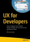 UX for Developers : How to Integrate User-Centered Design Principles Into Your Day-to-Day Development Work - Book