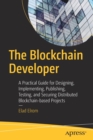 The Blockchain Developer : A Practical Guide for Designing, Implementing, Publishing, Testing, and Securing Distributed Blockchain-based Projects - Book