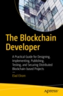 The Blockchain Developer : A Practical Guide for Designing, Implementing, Publishing, Testing, and Securing Distributed Blockchain-based Projects - eBook
