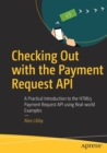 Checking Out with the Payment Request API : A Practical Introduction to the HTML5 Payment Request API using Real-world Examples - Book