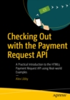 Checking Out with the Payment Request API : A Practical Introduction to the HTML5 Payment Request API using Real-world Examples - eBook