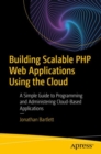 Building Scalable PHP Web Applications Using the Cloud : A Simple Guide to Programming and Administering Cloud-Based Applications - eBook