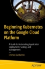 Beginning Kubernetes on the Google Cloud Platform : A Guide to Automating Application Deployment, Scaling, and Management - Book