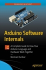 Arduino Software Internals : A Complete Guide to How Your Arduino Language and Hardware Work Together - Book