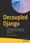 Decoupled Django : Understand and Build Decoupled Django Architectures for JavaScript Front-ends - Book