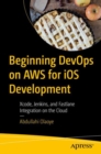 Beginning DevOps on AWS for iOS Development : Xcode, Jenkins, and Fastlane Integration on the Cloud - Book