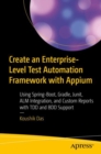 Create an Enterprise-Level Test Automation Framework with Appium : Using Spring-Boot, Gradle, Junit, ALM Integration, and Custom Reports with TDD and BDD Support - eBook