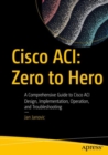 Cisco ACI: Zero to Hero : A Comprehensive Guide to Cisco ACI Design, Implementation, Operation, and Troubleshooting - Book