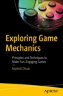 Exploring Game Mechanics : Principles and Techniques to Make Fun, Engaging Games - Book
