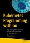 Kubernetes Programming with Go : Programming Kubernetes Clients and Operators Using Go and the Kubernetes API - Book