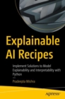 Explainable AI Recipes : Implement Solutions to Model Explainability and Interpretability with Python - eBook