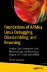 Foundations of ARM64 Linux Debugging, Disassembling, and Reversing : Analyze Code, Understand Stack Memory Usage, and Reconstruct Original C/C++ Code with ARM64 - eBook