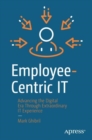 Employee-Centric IT : Advancing the Digital Era Through Extraordinary IT Experience - Book