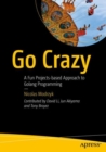 Go Crazy : A Fun Projects-based Approach to Golang Programming - Book