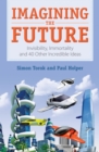 Imagining the Future : Invisibility, Immortality and 40 Other Incredible Ideas - Book