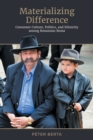 Materializing Difference : Consumer Culture, Politics, and Ethnicity among Romanian Roma - Book