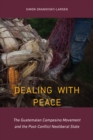 Dealing with Peace : The Guatemalan Campesino Movement and the Post-Conflict Neoliberal State - Book