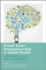 Private Sector Entrepreneurship in Global Health : Innovation, Scale, and Sustainability - Book