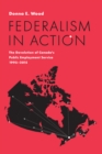 Federalism in Action : The Devolution of Canada's Public Employment Service, 1995-2015 - Book